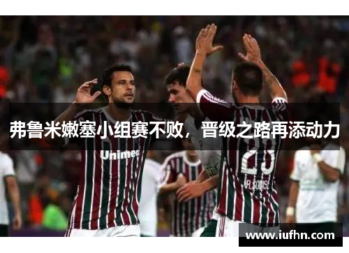 弗鲁米嫩塞小组赛不败，晋级之路再添动力