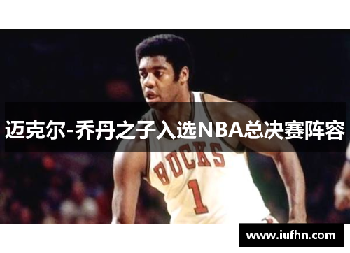 迈克尔-乔丹之子入选NBA总决赛阵容