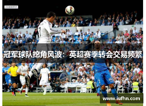 冠军球队挖角风波：英超赛季转会交易频繁