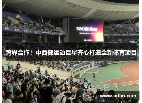 跨界合作！中西部运动巨星齐心打造全新体育项目