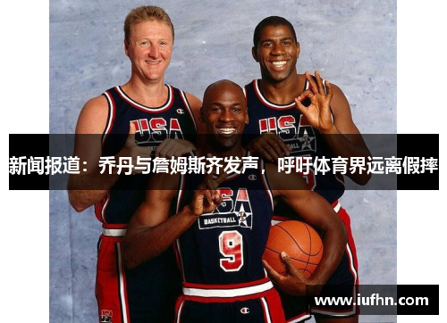 新闻报道：乔丹与詹姆斯齐发声，呼吁体育界远离假摔